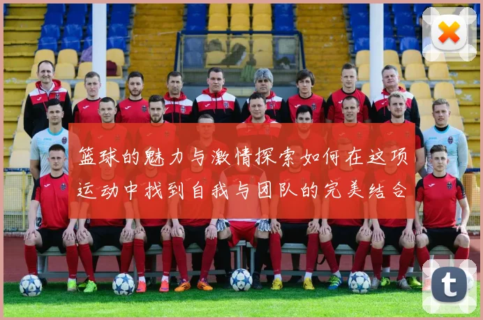 篮球的魅力与激情探索如何在这项运动中找到自我与团队的完美结合