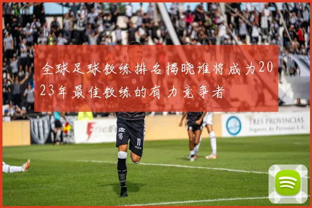 全球足球教练排名揭晓谁将成为2023年最佳教练的有力竞争者