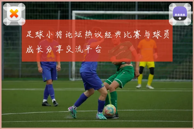 足球小将论坛热议经典比赛与球员成长分享交流平台