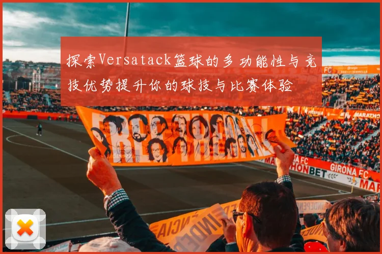 探索Versatack篮球的多功能性与竞技优势提升你的球技与比赛体验