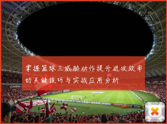掌握篮球三威胁动作提升进攻效率的关键技巧与实战应用分析